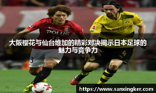 大阪樱花与仙台维加的精彩对决揭示日本足球的魅力与竞争力