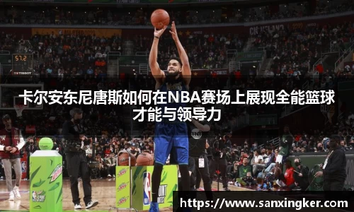 卡尔安东尼唐斯如何在NBA赛场上展现全能篮球才能与领导力