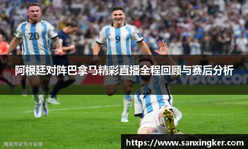 阿根廷对阵巴拿马精彩直播全程回顾与赛后分析